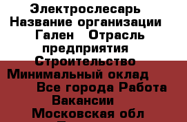 Электрослесарь › Название организации ­ Гален › Отрасль предприятия ­ Строительство › Минимальный оклад ­ 20 000 - Все города Работа » Вакансии   . Московская обл.,Пущино г.